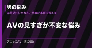 AVの見すぎが不安な悩み｜目安は生活への支障・考え方・相談先
