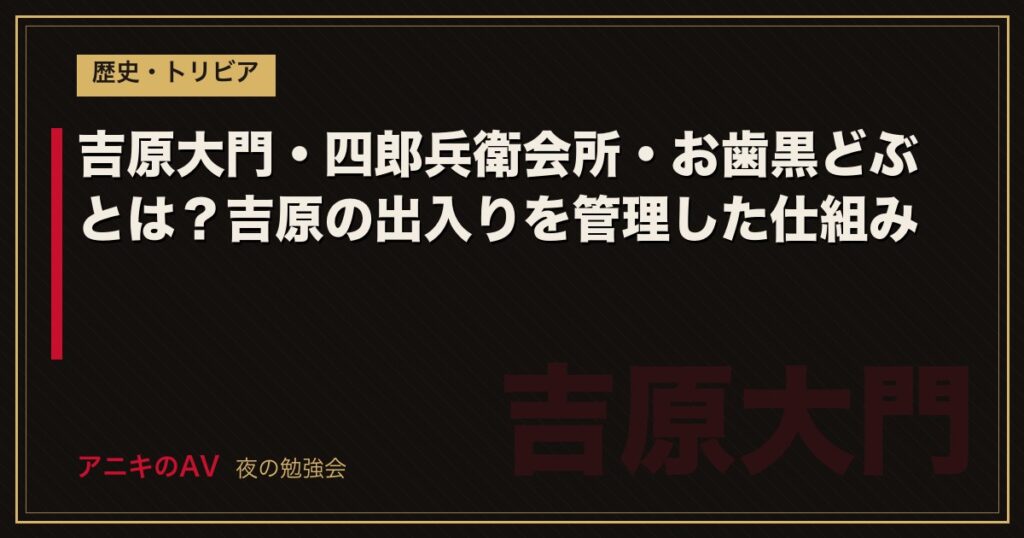 吉原大門・四郎兵衛会所・お歯黒どぶとは？吉原の出入りを管理した仕組み
